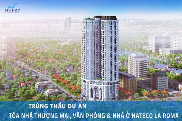 HASKY GROUP TRÚNG THẦU DỰ ÁN TÒA NHÀ THƯƠNG MẠI, VĂN PHÒNG & NHÀ Ở HATECO LA ROMA